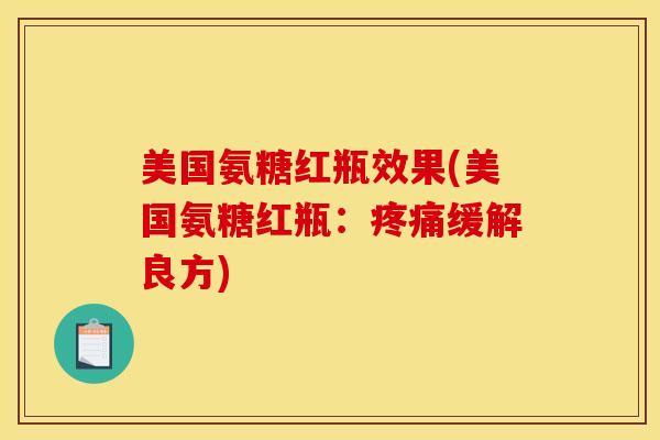 美国氨糖红瓶效果(美国氨糖红瓶：疼痛缓解良方)