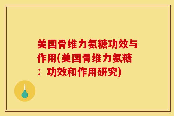 美国骨维力氨糖功效与作用(美国骨维力氨糖：功效和作用研究)