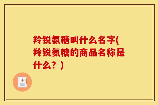羚锐氨糖叫什么名字(羚锐氨糖的商品名称是什么?) 羚锐氨糖叫什么名字(羚锐氨糖的商品名称是什么?)