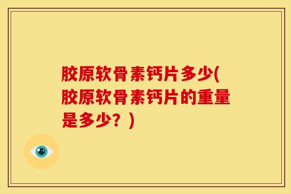 胶原软骨素钙片多少(胶原软骨素钙片的重量是多少？)