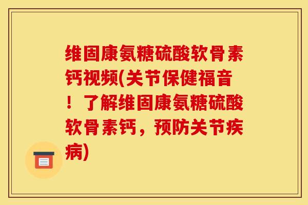 维固康氨糖硫酸软骨素钙视频(关节保健福音！了解维固康氨糖硫酸软骨素钙，预防关节疾病)
