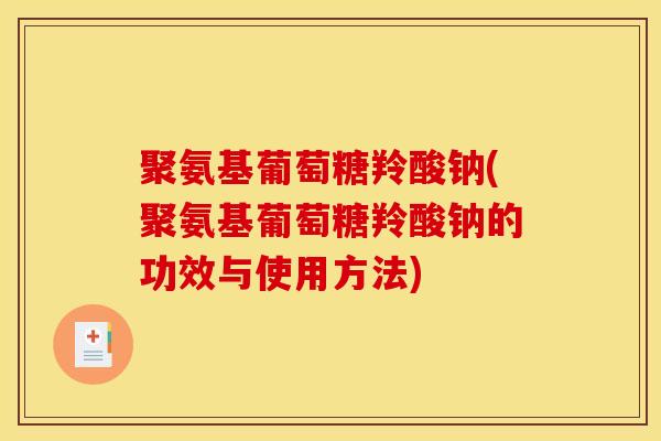 聚氨基葡萄糖羚酸钠(聚氨基葡萄糖羚酸钠的功效与使用方法) 聚氨基葡萄糖羚酸钠(聚氨基葡萄糖羚酸钠的功效与使用方法)