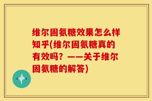 维尔固氨糖效果怎么样知乎(维尔固氨糖真的有效吗？——关于维尔固氨糖的解答)