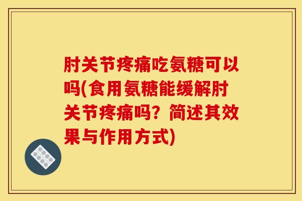 肘关节吃氨糖可以吗(食用氨糖能缓解肘关节吗?简述其效果与作用方式) 肘关节吃氨糖可以吗(食用氨糖能缓解肘关节吗?简述其效果与作用方式)