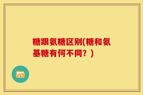糖跟氨糖区别(糖和氨基糖有何不同？)