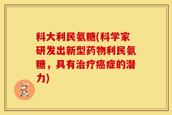 科大利民氨糖(科学家研发出新型药物利民氨糖，具有治疗癌症的潜力)