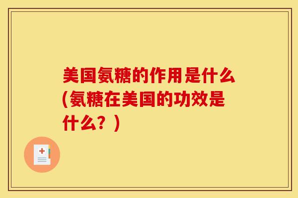 美国氨糖的作用是什么(氨糖在美国的功效是什么?) 美国氨糖的作用是什么(氨糖在美国的功效是什么?)