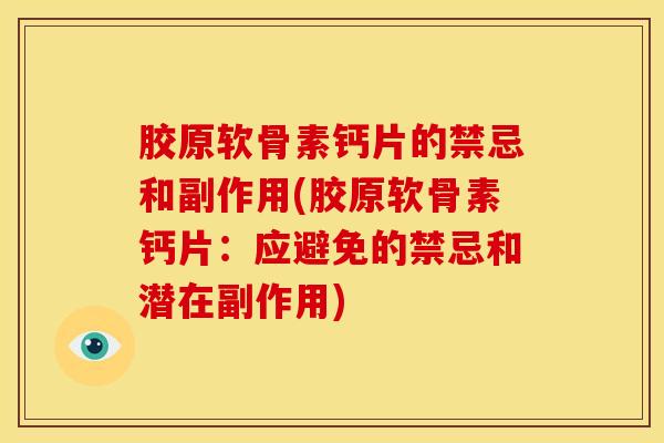 胶原软骨素钙片的禁忌和副作用(胶原软骨素钙片:应避免的禁忌和潜在副作用) 胶原软骨素钙片的禁忌和副作用(胶原软骨素钙片:应避免的禁忌和潜在副作用)