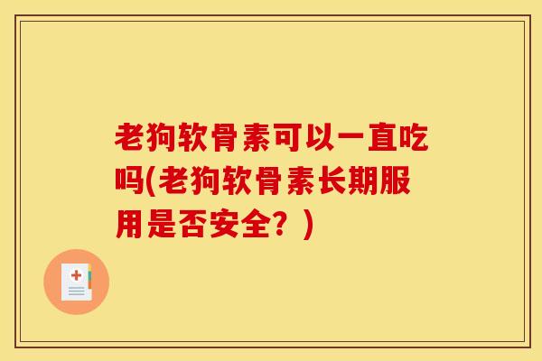 老狗软骨素可以一直吃吗(老狗软骨素长期服用是否安全？)