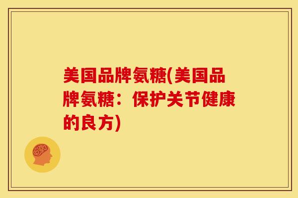 美国品牌氨糖(美国品牌氨糖：保护关节健康的良方)