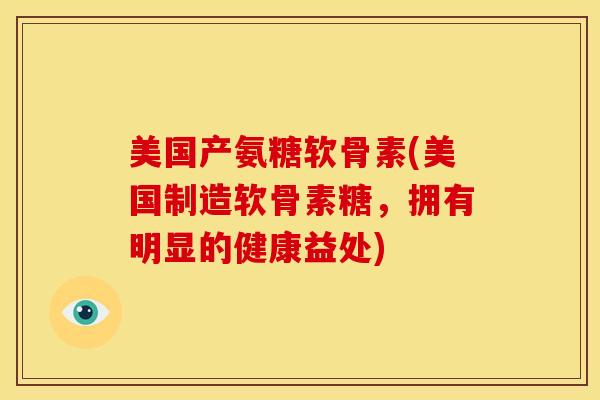 美国产氨糖软骨素(美国制造软骨素糖,拥有明显的健康益处) 美国产氨糖软骨素(美国制造软骨素糖,拥有明显的健康益处)