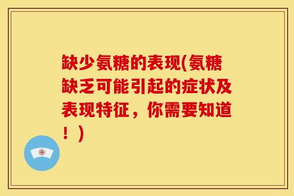 缺少氨糖的表现(氨糖缺乏可能引起的症状及表现特征，你需要知道！)