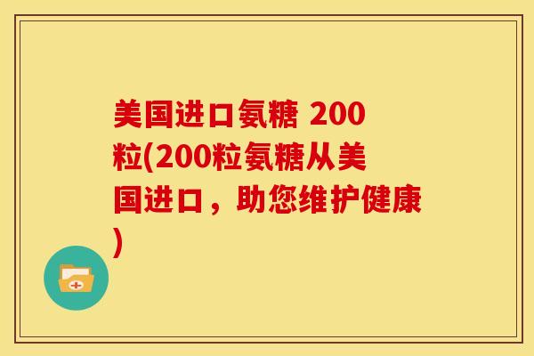 美国进口氨糖 200粒(200粒氨糖从美国进口，助您维护健康)