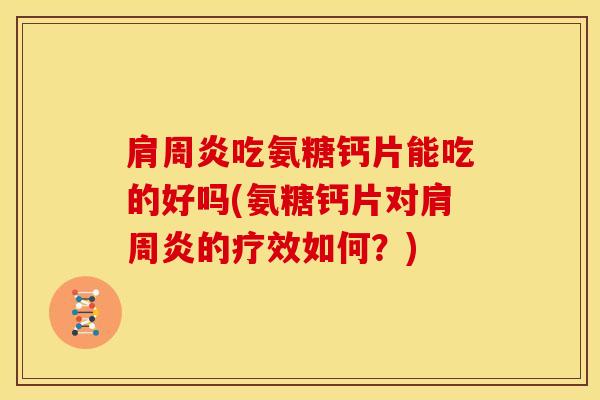 肩周炎吃氨糖钙片能吃的好吗(氨糖钙片对肩周炎的疗效如何？)
