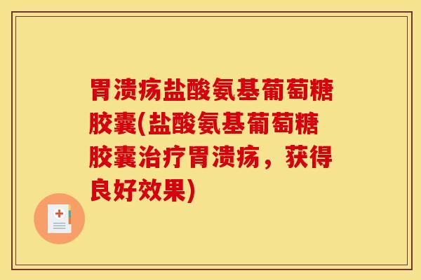 胃溃疡盐酸氨基葡萄糖胶囊(盐酸氨基葡萄糖胶囊治疗胃溃疡，获得良好效果)