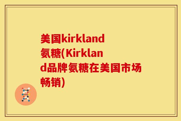 美国kirkland氨糖(Kirkland品牌氨糖在美国市场畅销)