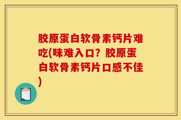 胶原蛋白软骨素钙片难吃(味难入口?胶原蛋白软骨素钙片口感不佳) 胶原蛋白软骨素钙片难吃(味难入口?胶原蛋白软骨素钙片口感不佳)