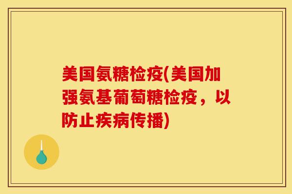 美国氨糖检疫(美国加强氨基葡萄糖检疫，以防止疾病传播)