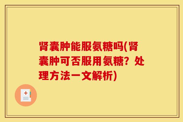 肾囊肿能服氨糖吗(肾囊肿可否服用氨糖？处理方法一文解析)