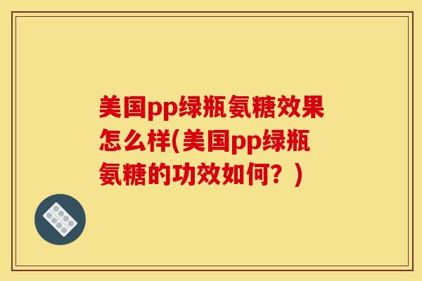 美国pp绿瓶氨糖效果怎么样(美国pp绿瓶氨糖的功效如何？)