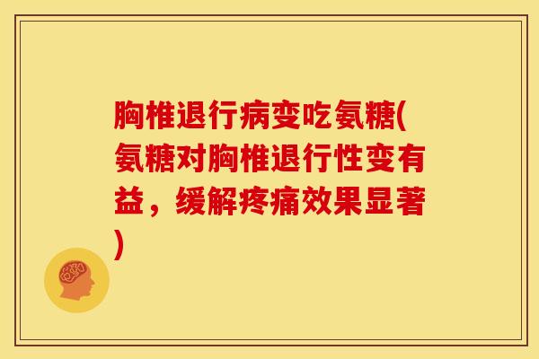 胸椎退行病变吃氨糖(氨糖对胸椎退行性变有益，缓解疼痛效果显著)