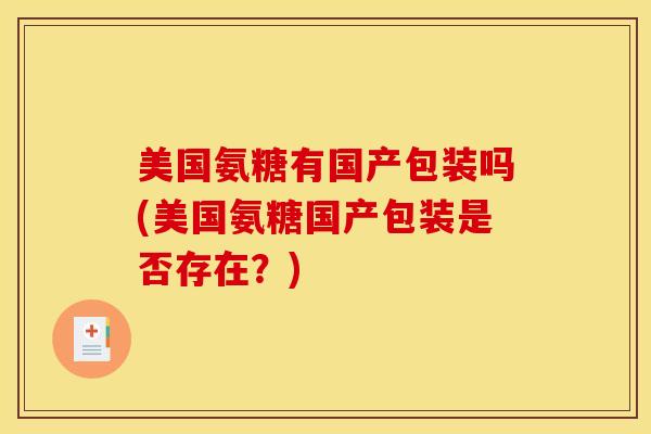 美国氨糖有国产包装吗(美国氨糖国产包装是否存在？)