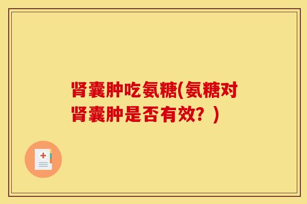 囊肿吃氨糖(氨糖对囊肿是否有效?) 囊肿吃氨糖(氨糖对囊肿是否有效?)