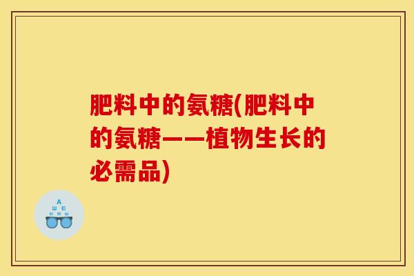 肥料中的氨糖(肥料中的氨糖——植物生长的必需品)