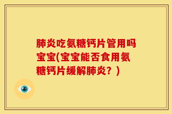 肺炎吃氨糖钙片管用吗宝宝(宝宝能否食用氨糖钙片缓解肺炎？)