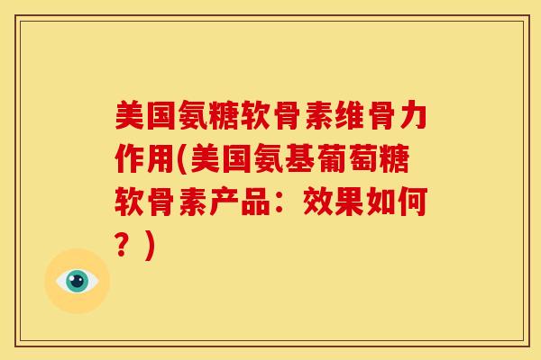 美国氨糖软骨素维骨力作用(美国氨基葡萄糖软骨素产品:效果如何?) 美国氨糖软骨素维骨力作用(美国氨基葡萄糖软骨素产品:效果如何?)