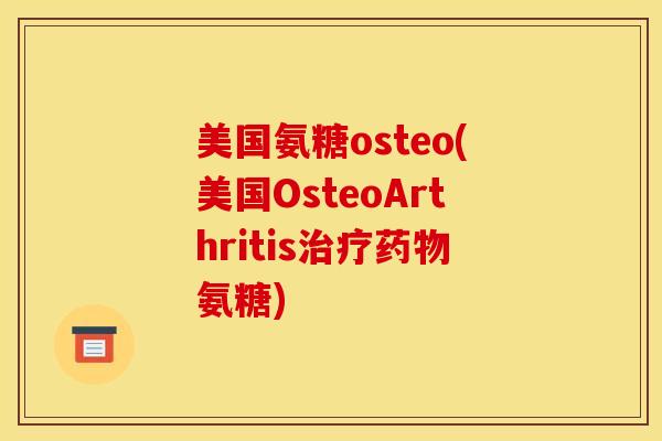 美国氨糖osteo(美国OsteoArthritis治疗药物氨糖)