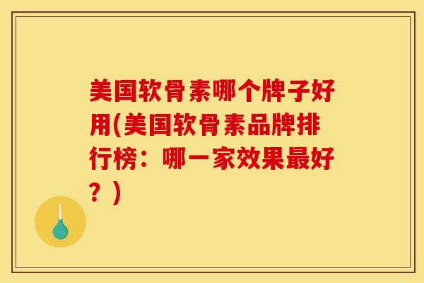 美国软骨素哪个牌子好用(美国软骨素品牌排行榜：哪一家效果最好？)