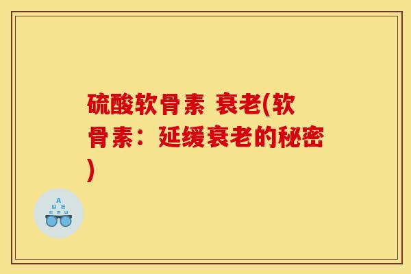 硫酸软骨素 衰老(软骨素：延缓衰老的秘密)