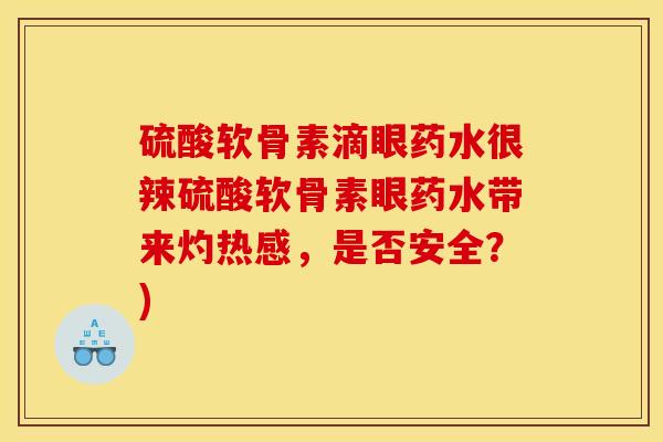 硫酸软骨素滴眼药水很辣硫酸软骨素眼药水带来灼热感，是否安全？)