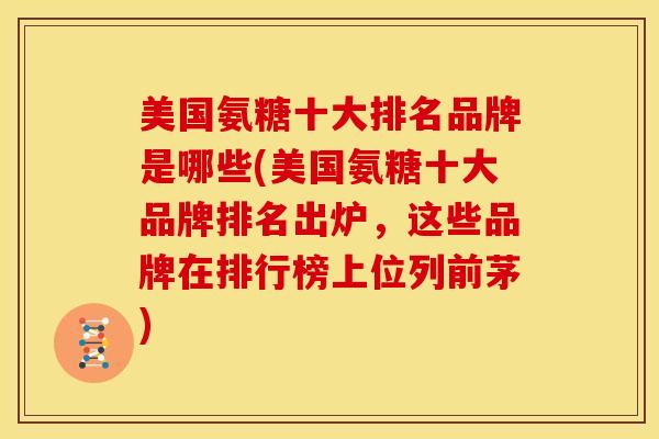 美国氨糖十大排名品牌是哪些(美国氨糖十大品牌排名出炉,这些品牌在排行榜上位列前茅) 美国氨糖十大排名品牌是哪些(美国氨糖十大品牌排名出炉,这些品牌在排行榜上位列前茅)