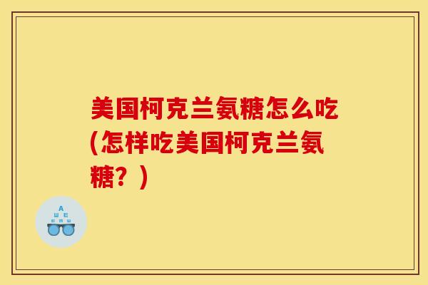 美国柯克兰氨糖怎么吃(怎样吃美国柯克兰氨糖？)