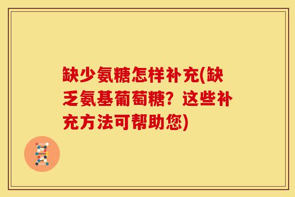 缺少氨糖怎样补充(缺乏氨基葡萄糖？这些补充方法可帮助您)