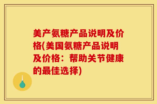 美产氨糖产品说明及价格(美国氨糖产品说明及价格：帮助关节健康的最佳选择)