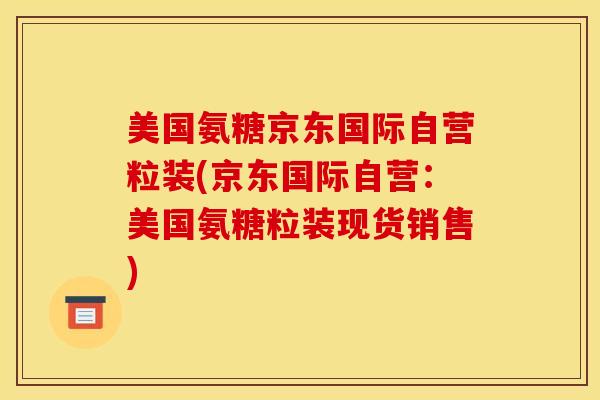 美国氨糖京东国际自营粒装(京东国际自营：美国氨糖粒装现货销售)