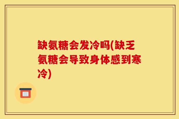 缺氨糖会发冷吗(缺乏氨糖会导致身体感到寒冷)
