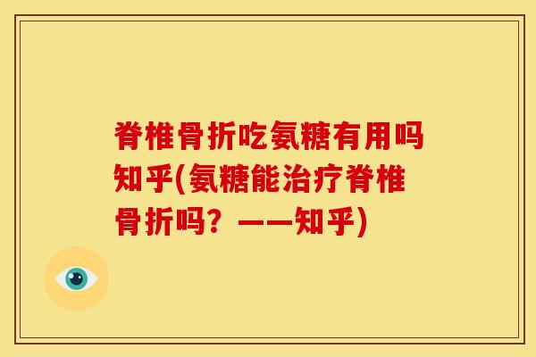 脊椎骨折吃氨糖有用吗知乎(氨糖能治疗脊椎骨折吗？——知乎)