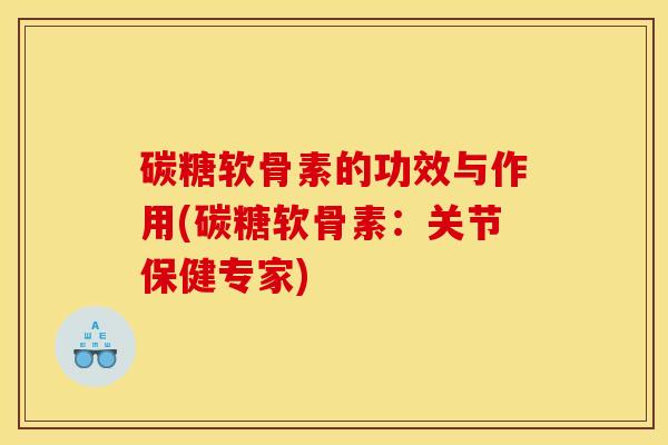 碳糖软骨素的功效与作用(碳糖软骨素：关节保健专家)