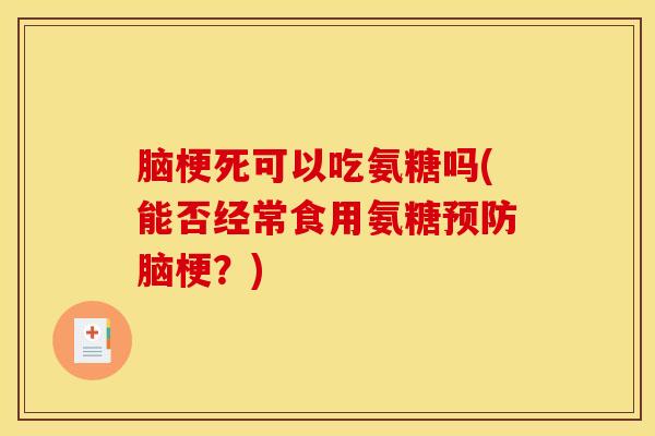 脑梗死可以吃氨糖吗(能否经常食用氨糖脑梗？)