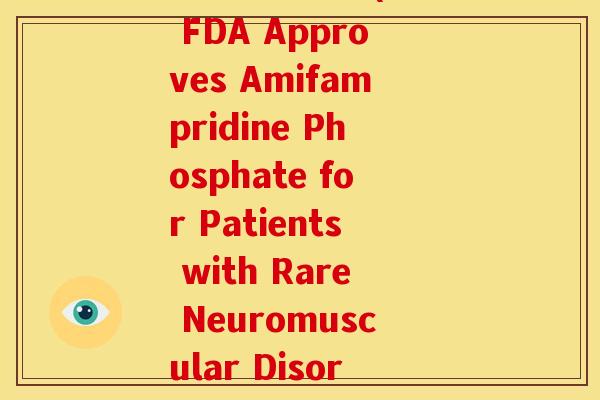 美国氨糖170(US FDA Approves Amifampridine Phosphate for Patients with Rare Neuromuscular Disorder)