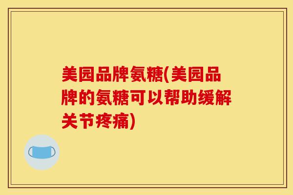 美园品牌氨糖(美园品牌的氨糖可以帮助缓解关节疼痛)