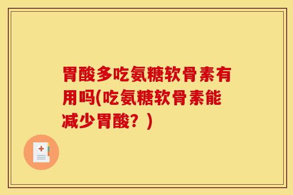 胃酸多吃氨糖软骨素有用吗(吃氨糖软骨素能减少胃酸？)