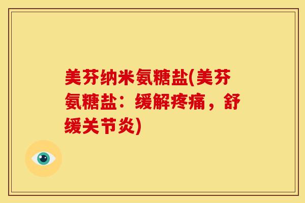 美芬纳米氨糖盐(美芬氨糖盐：缓解疼痛，舒缓关节炎)