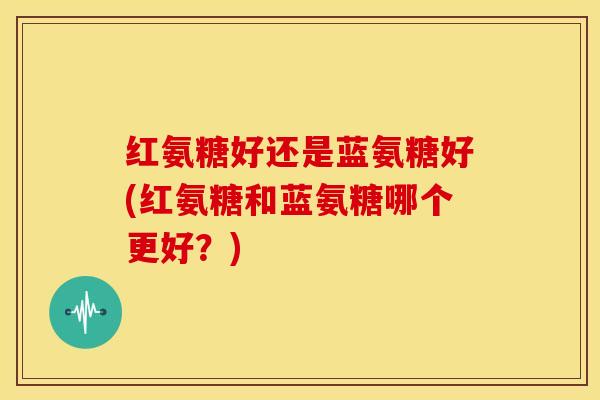 红氨糖好还是蓝氨糖好(红氨糖和蓝氨糖哪个更好？)