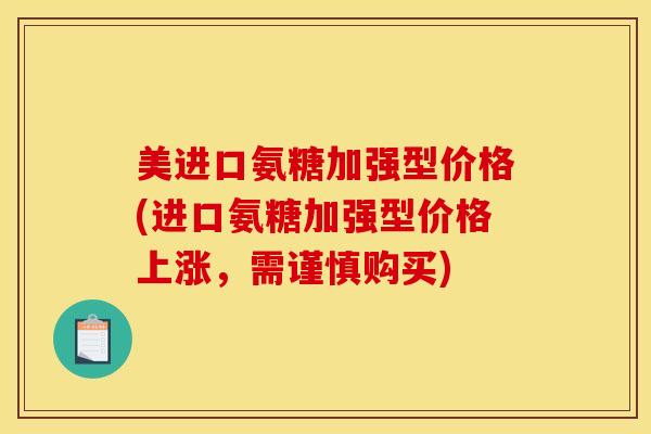 美进口氨糖加强型价格(进口氨糖加强型价格上涨，需谨慎购买)