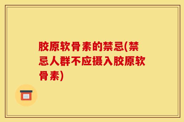 胶原软骨素的禁忌(禁忌人群不应摄入胶原软骨素)